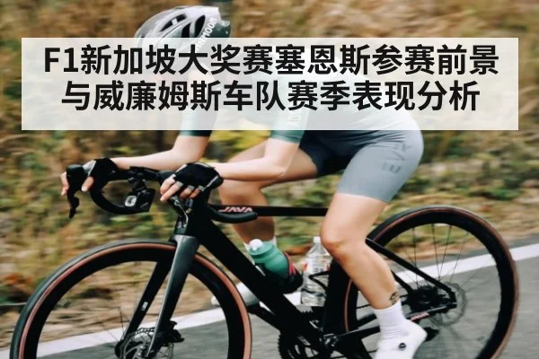 F1新加坡大奖赛塞恩斯参赛前景与威廉姆斯车队赛季表现分析 - kaiyun