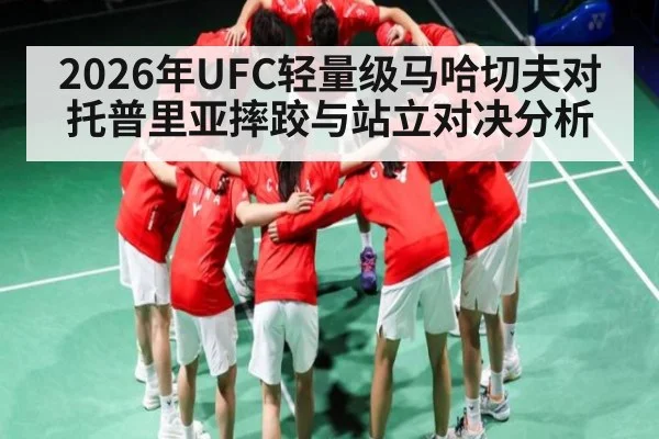 2026年UFC轻量级马哈切夫对托普里亚摔跤与站立对决分析 | kaiyun