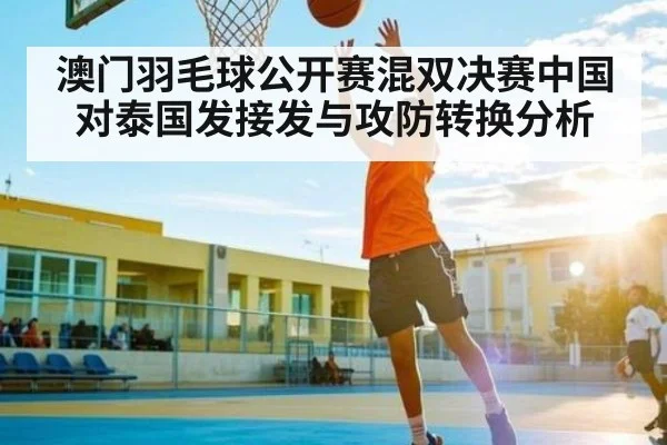 澳门羽毛球公开赛混双决赛中国对泰国发接发与攻防转换分析 - kaiyun